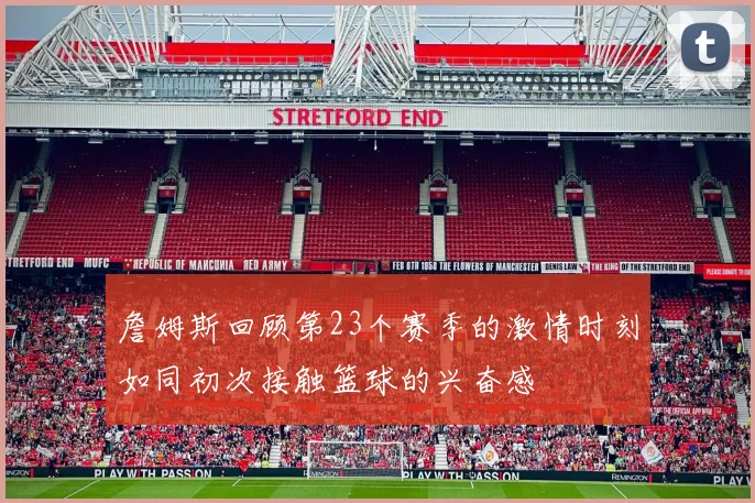 詹姆斯回顾第23个赛季的激情时刻如同初次接触篮球的兴奋感