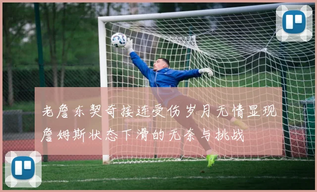 老詹东契奇接连受伤岁月无情显现詹姆斯状态下滑的无奈与挑战