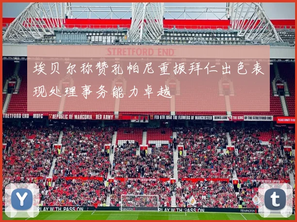 埃贝尔称赞孔帕尼重振拜仁出色表现处理事务能力卓越