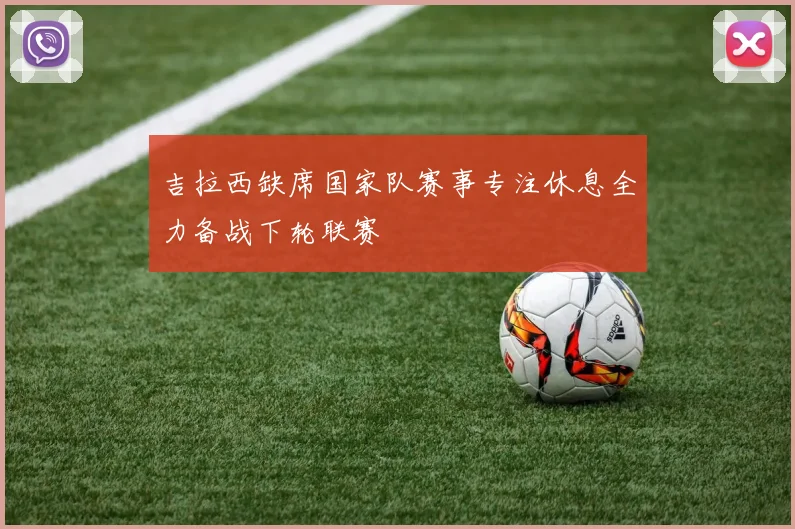 吉拉西缺席国家队赛事专注休息全力备战下轮联赛