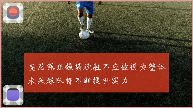 克尼佩尔强调连胜不应被视为整体未来球队将不断提升实力