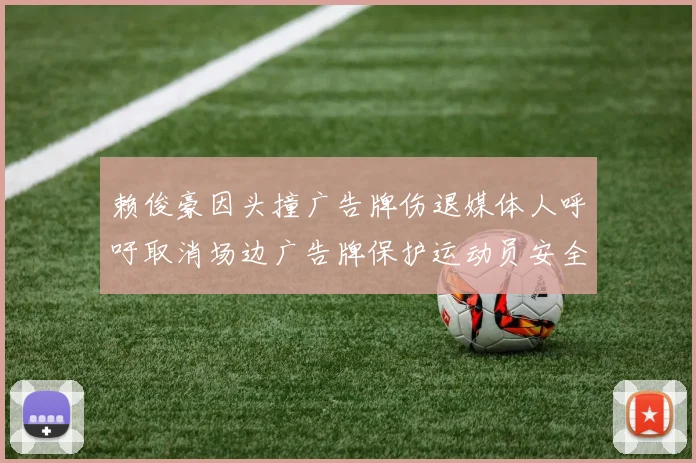 赖俊豪因头撞广告牌伤退媒体人呼吁取消场边广告牌保护运动员安全