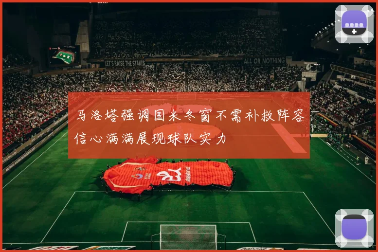 马洛塔强调国米冬窗不需补救阵容信心满满展现球队实力