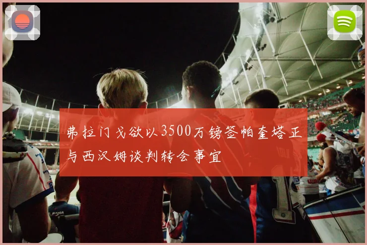 弗拉门戈欲以3500万镑签帕奎塔正与西汉姆谈判转会事宜