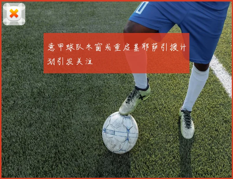 意甲球队冬窗或重启基耶萨引援计划引发关注