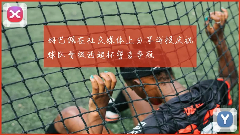 姆巴佩在社交媒体上分享海报庆祝球队晋级西超杯誓言争冠