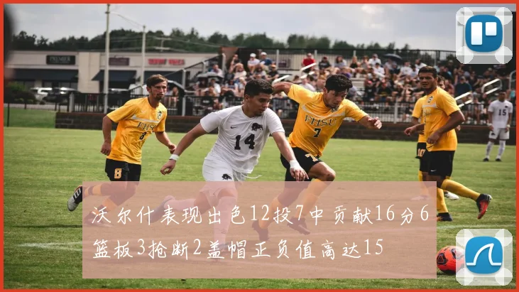 沃尔什表现出色12投7中贡献16分6篮板3抢断2盖帽正负值高达15