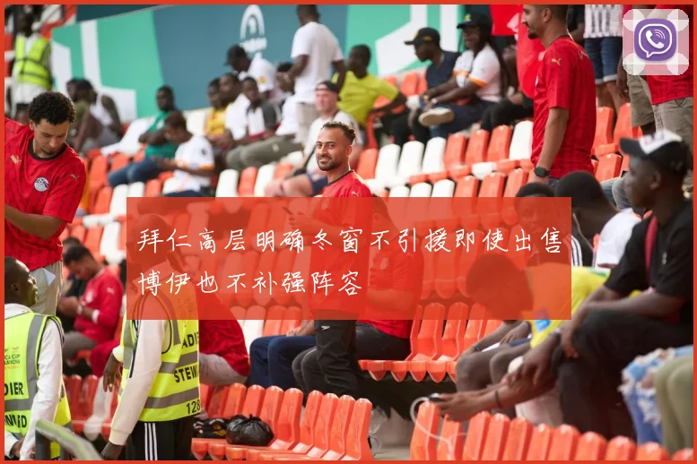 拜仁高层明确冬窗不引援即使出售博伊也不补强阵容