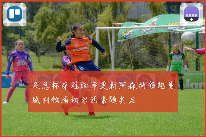 足总杯夺冠赔率更新阿森纳领跑曼城利物浦切尔西紧随其后
