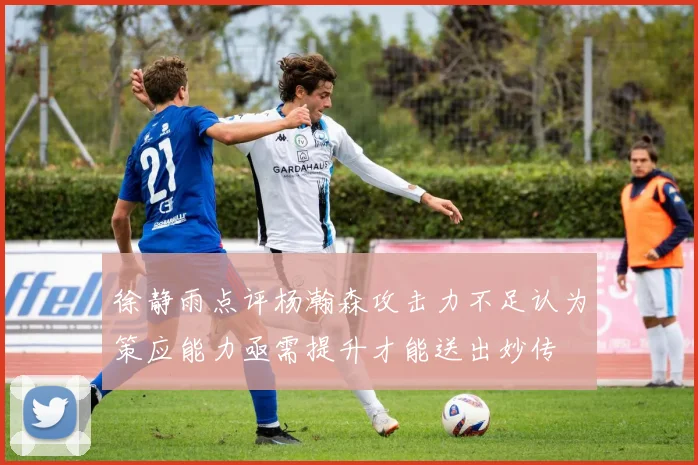 徐静雨点评杨瀚森攻击力不足认为策应能力亟需提升才能送出妙传